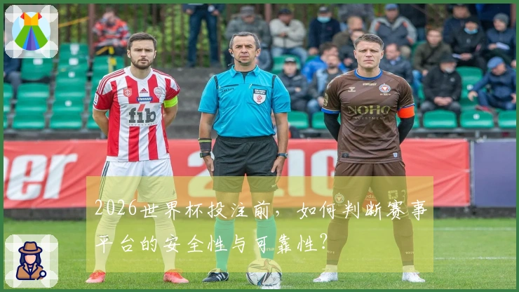 2026世界杯投注前，如何判断赛事平台的安全性与可靠性？