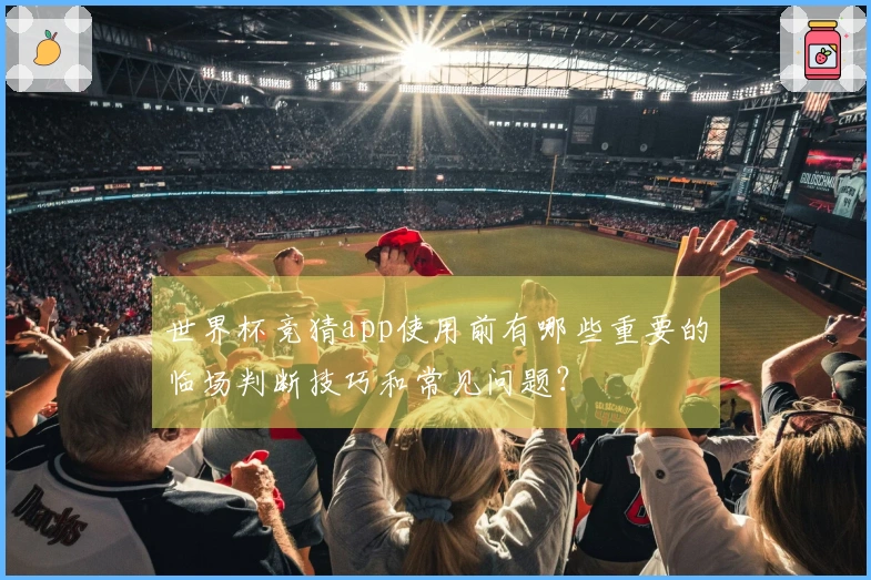 世界杯竞猜app使用前有哪些重要的临场判断技巧和常见问题？