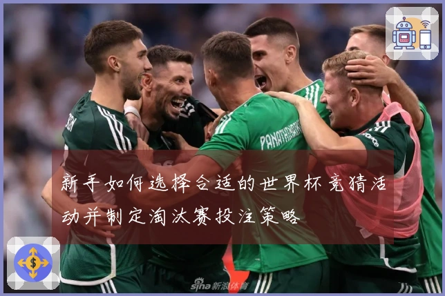 新手如何选择合适的世界杯竞猜活动并制定淘汰赛投注策略